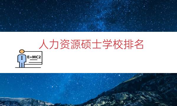 人力资源硕士学校排名（人力资源管理专硕院校）