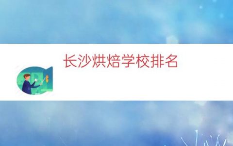 长沙烘焙学校排名（烘焙培训学校排名）