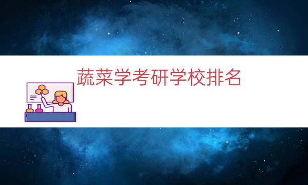蔬菜学考研学校排名（蔬菜学考研科目）