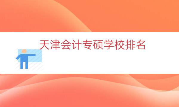 天津会计专硕学校排名（北京会计专硕学校排名）