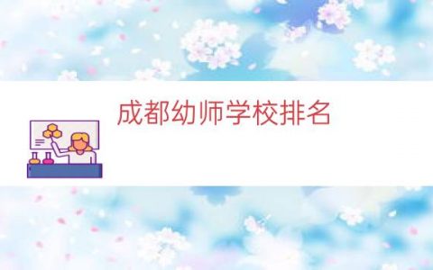 成都幼师学校排名（大学幼师学校的排名）