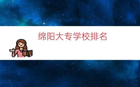 绵阳大专学校排名（绵阳公办大专院校排名）
