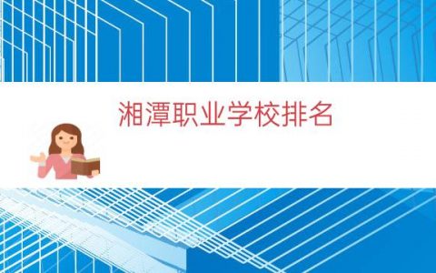 湘潭职业学校排名（湘潭中专院校排名）