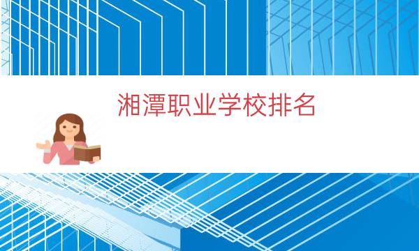 湘潭职业学校排名（湘潭中专院校排名）