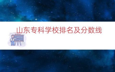山东专科学校排名及分数线（山东专科大学分数线）