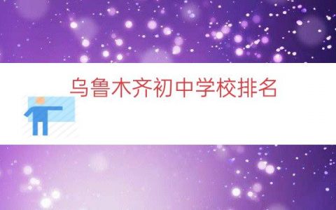 乌鲁木齐初中学校排名（乌鲁木齐初中学区划分）