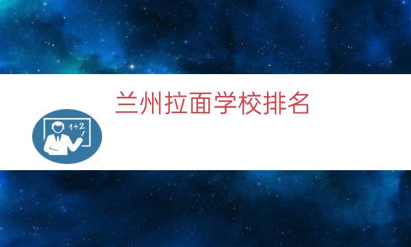 兰州拉面学校排名（永登有兰州拉面学校吗）