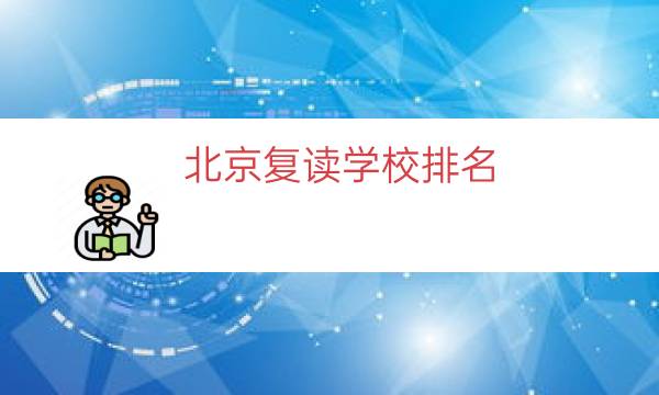 北京复读学校排名（北京最便宜的复读学校）