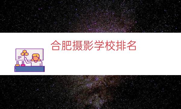 合肥摄影学校排名（合肥摄影学校有哪些）