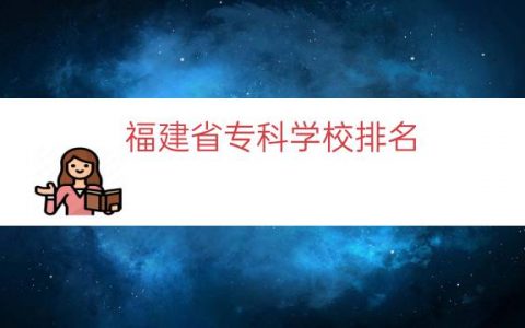 福建省专科学校排名（福建技术学校排名）
