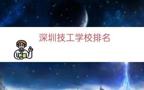 深圳技工学校排名（深圳公办技校排名榜）