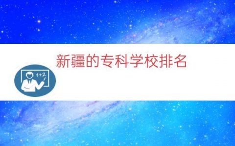 新疆的专科学校排名（新疆大专学校排名榜）