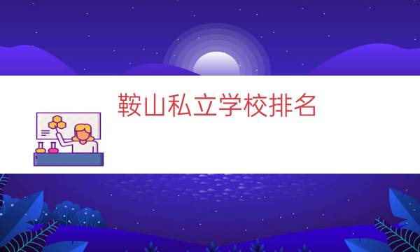 鞍山私立学校排名（鞍山私立学校小学）