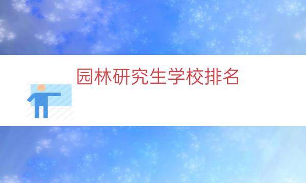 园林研究生学校排名（园林专业研究生的学校）