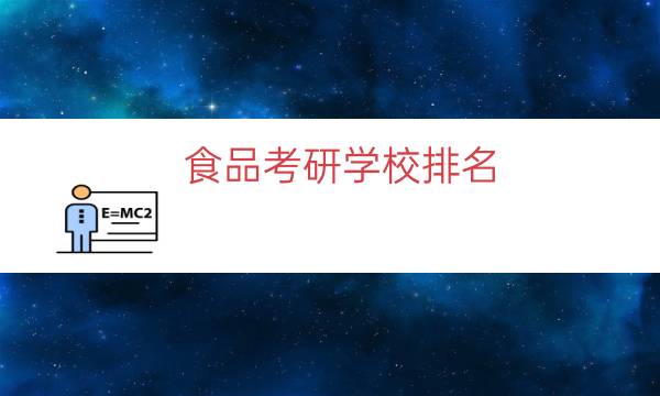 食品考研学校排名（食品专业考研大学排名）