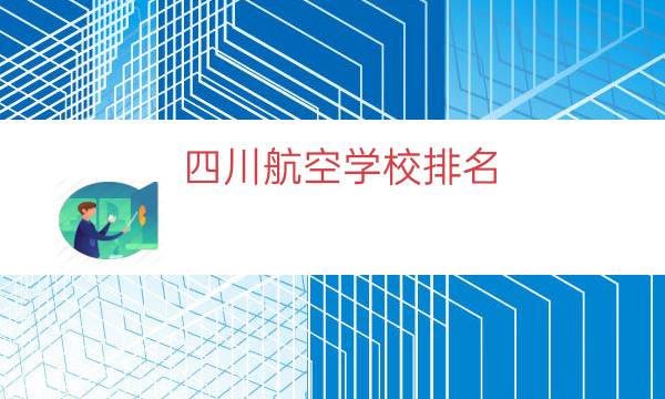 四川航空学校排名（民航职业学校排名）