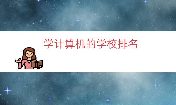 学计算机的学校排名（计算机类全国大学排名）