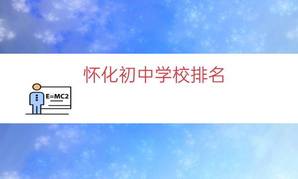 怀化初中学校排名（怀化市初中学校有哪些）