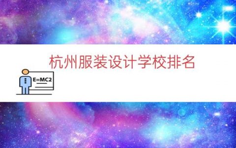 杭州服装设计学校排名（杭州服装职业学校）