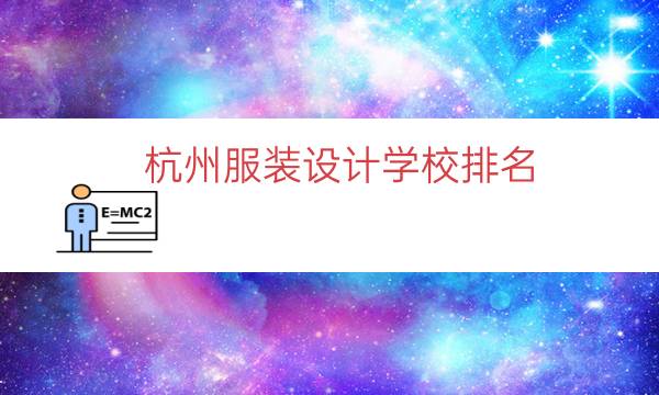 杭州服装设计学校排名（杭州服装职业学校）