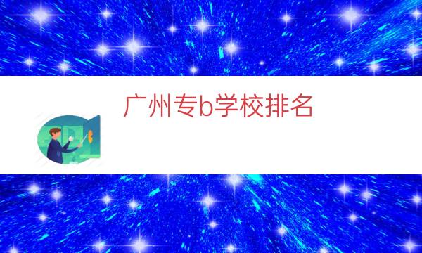 广州专b学校排名（广州专科学校排行榜）