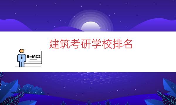 建筑考研学校排名（建筑科学技术考研学校）