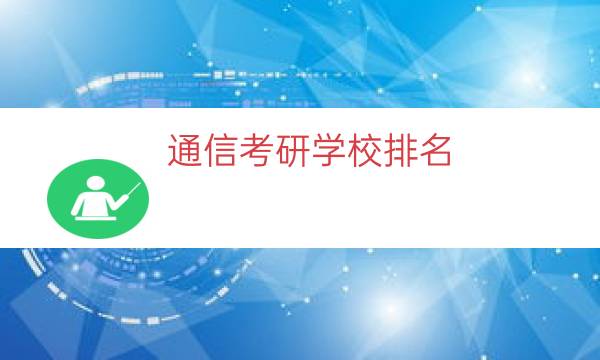 通信考研学校排名（通信类大学排名）