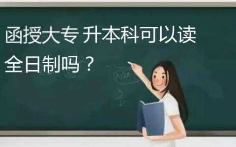 函授大专怎么升全日制大专（函授大专能专升本全日制）