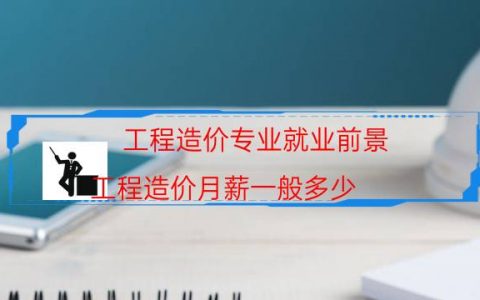 工程造价专业就业前景（工程造价月薪一般多少）