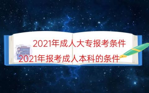 2021年成人大专报考条件（2021年报考成人本科的条件）