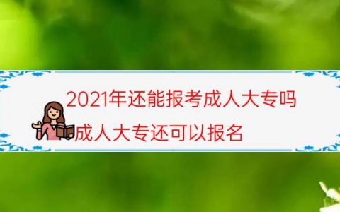 2021年还能报考成人大专吗（成人大专还可以报名）