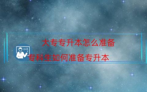 大专专升本怎么准备（专科生如何准备专升本）