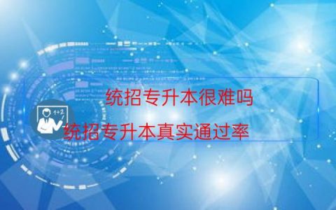 统招专升本很难吗（统招专升本真实通过率）