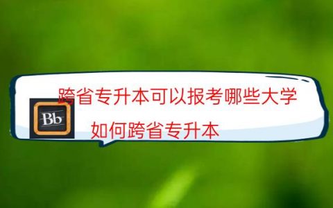 跨省专升本可以报考哪些大学（如何跨省专升本）