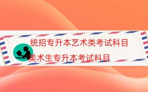 统招专升本艺术类考试科目（美术生专升本考试科目）