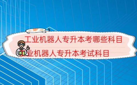 工业机器人专升本考哪些科目（工业机器人专升本考试科目）