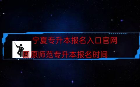 宁夏专升本报名入口官网（固原师范专升本报名时间）
