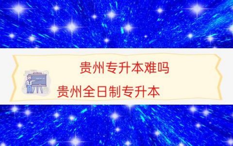 贵州专升本难吗（贵州全日制专升本）