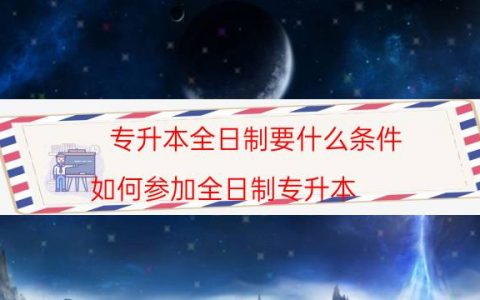 专升本全日制要什么条件（如何参加全日制专升本）