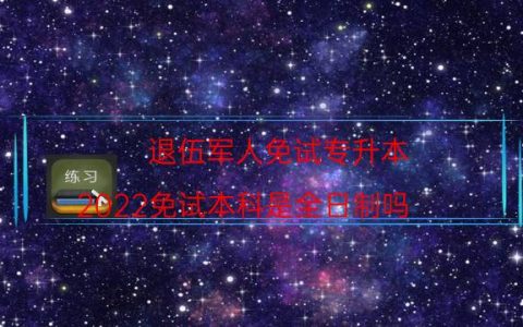 退伍军人免试专升本（2022免试本科是全日制吗）