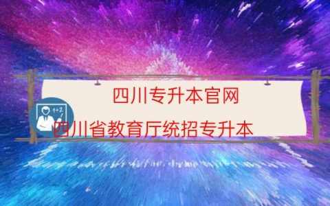 四川专升本官网（四川省教育厅统招专升本）