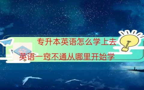 专升本英语怎么学上去（英语一窍不通从哪里开始学）