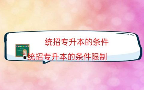 统招专升本的条件（统招专升本的条件限制）