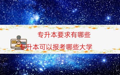 专升本要求有哪些（专升本可以报考哪些大学）