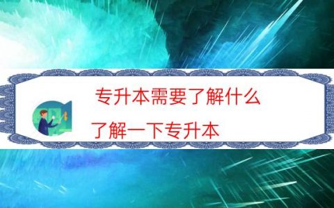 专升本需要了解什么（了解一下专升本）