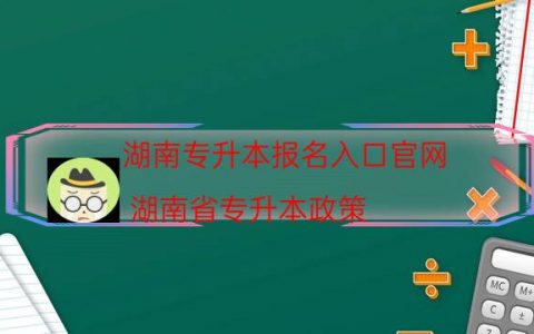 湖南专升本报名入口官网（湖南省专升本政策）