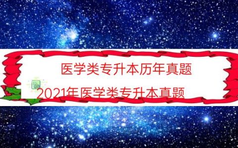 医学类专升本历年真题（2021年医学类专升本真题）
