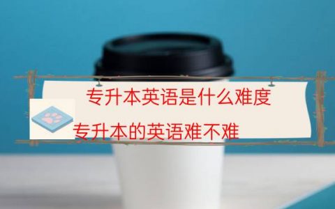 专升本英语是什么难度（专升本的英语难不难）