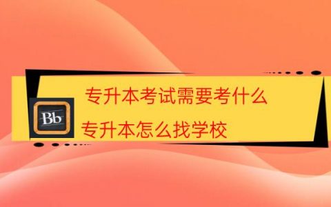 专升本考试需要考什么（专升本怎么找学校）