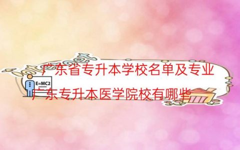 广东省专升本学校名单及专业（广东专升本医学院校有哪些）